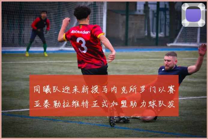 同曦队迎来新援马内克所罗门以赛亚泰勒拉维特正式加盟助力球队发展