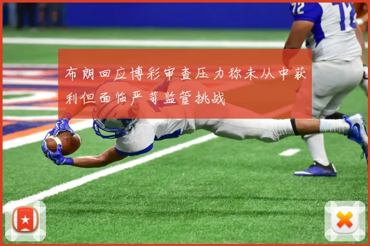 布朗回应博彩审查压力称未从中获利但面临严苛监管挑战