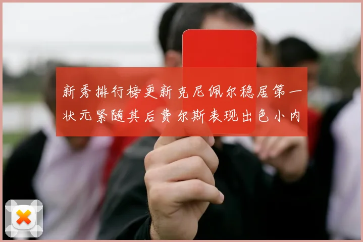 新秀排行榜更新克尼佩尔稳居第一状元紧随其后费尔斯表现出色小内姆哈德成功上榜