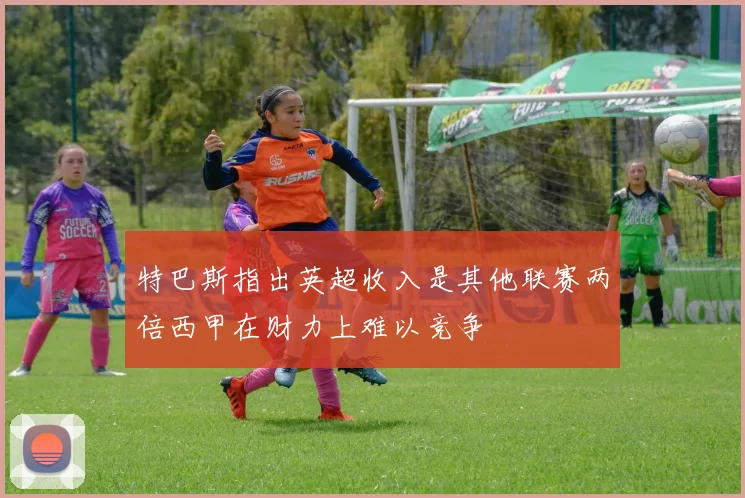 特巴斯指出英超收入是其他联赛两倍西甲在财力上难以竞争