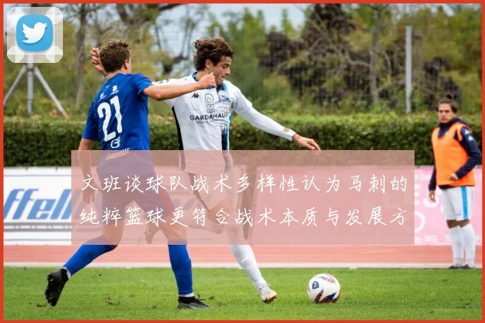 文班谈球队战术多样性认为马刺的纯粹篮球更符合战术本质与发展方向