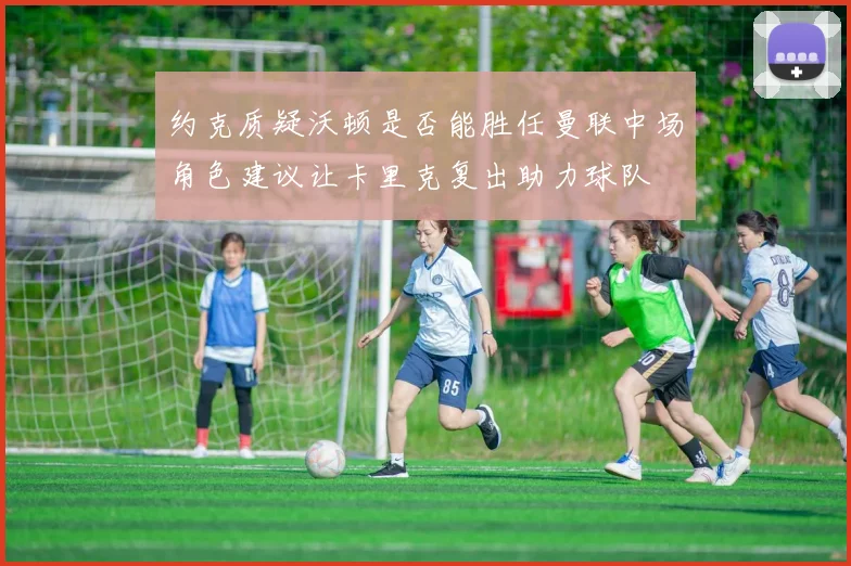 约克质疑沃顿是否能胜任曼联中场角色建议让卡里克复出助力球队